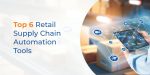 Top 6 Retail Supply Chain Automation Tools for Optimizing Operations
